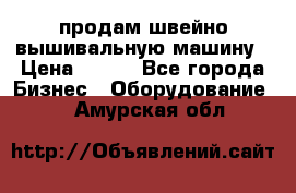 продам швейно-вышивальную машину › Цена ­ 200 - Все города Бизнес » Оборудование   . Амурская обл.